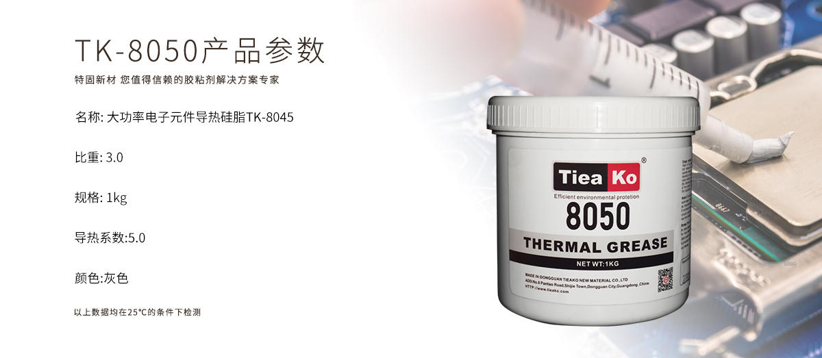 TK-8050是一款高效導熱、大功率導熱、電子元件導熱導熱硅脂。TK-8050 產(chǎn)品參數(shù)